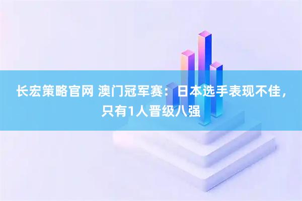 长宏策略官网 澳门冠军赛：日本选手表现不佳，只有1人晋级八强