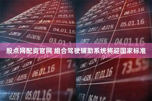 股点网配资官网 组合驾驶辅助系统将迎国家标准