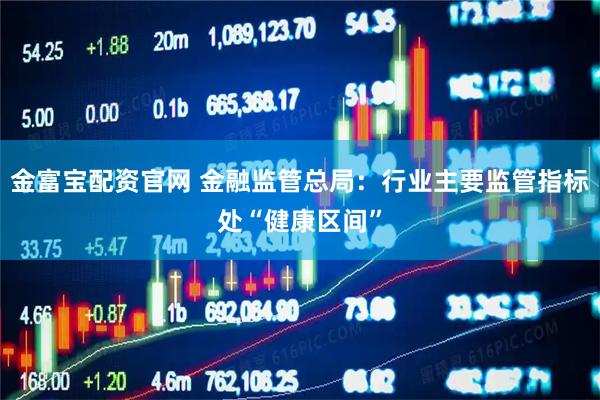 金富宝配资官网 金融监管总局：行业主要监管指标处“健康区间”