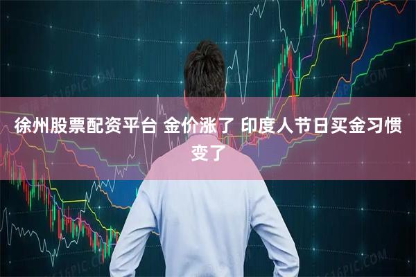 徐州股票配资平台 金价涨了 印度人节日买金习惯变了