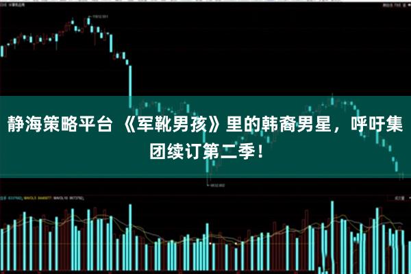静海策略平台 《军靴男孩》里的韩裔男星，呼吁集团续订第二季！