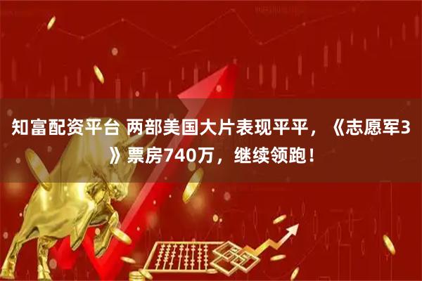 知富配资平台 两部美国大片表现平平，《志愿军3》票房740万，继续领跑！