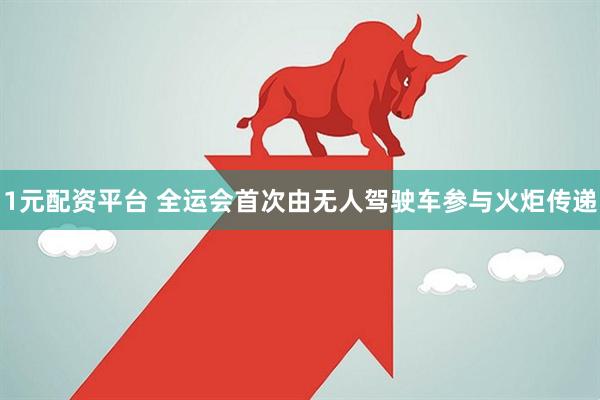 1元配资平台 全运会首次由无人驾驶车参与火炬传递