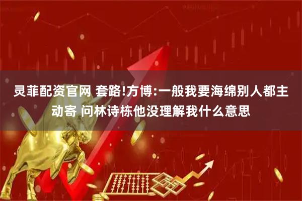 灵菲配资官网 套路!方博:一般我要海绵别人都主动寄 问林诗栋他没理解我什么意思