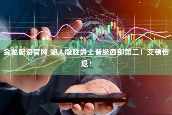 金龙配资官网 湖人险胜爵士晋级西部第二！艾顿伤退！