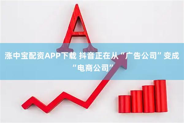涨中宝配资APP下载 抖音正在从“广告公司”变成“电商公司”
