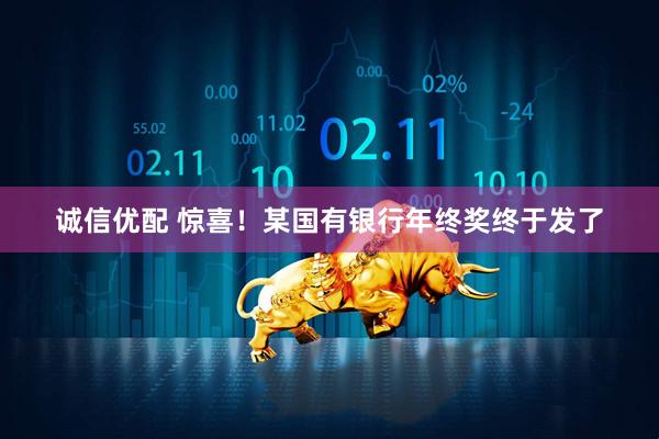 诚信优配 惊喜！某国有银行年终奖终于发了