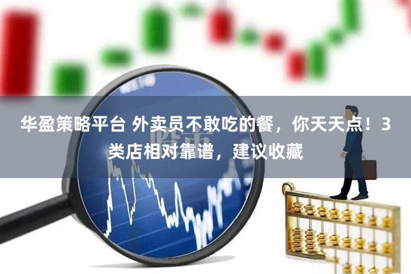 华盈策略平台 外卖员不敢吃的餐，你天天点！3类店相对靠谱，建议收藏