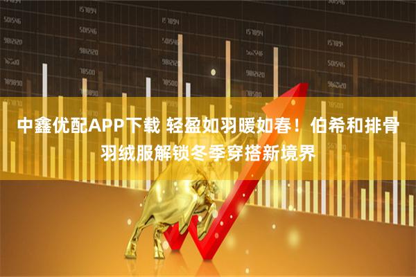 中鑫优配APP下载 轻盈如羽暖如春！伯希和排骨羽绒服解锁冬季穿搭新境界