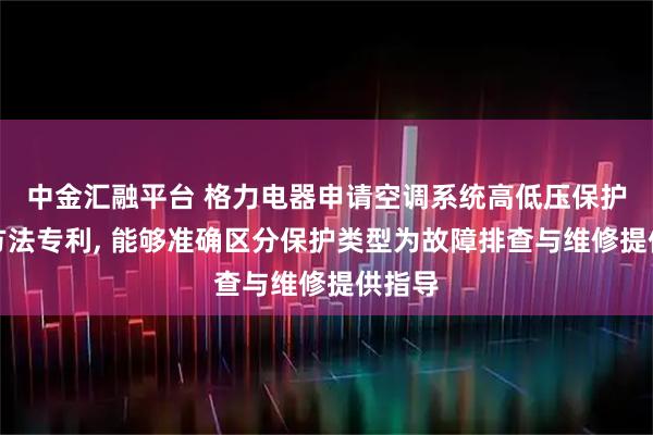 中金汇融平台 格力电器申请空调系统高低压保护判断方法专利, 能够准确区分保护类型为故障排查与维修提供指导