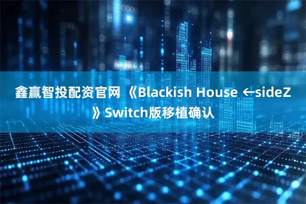 鑫赢智投配资官网 《Blackish House ←sideZ》Switch版移植确认