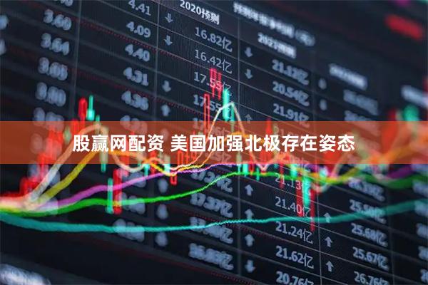 股赢网配资 美国加强北极存在姿态