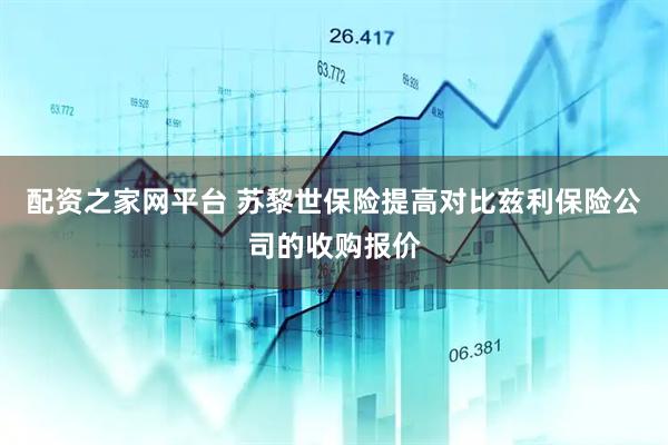 配资之家网平台 苏黎世保险提高对比兹利保险公司的收购报价