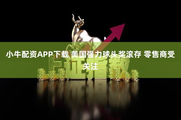 小牛配资APP下载 美国强力球头奖滚存 零售商受关注