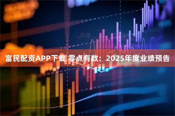 富民配资APP下载 零点有数：2025年度业绩预告