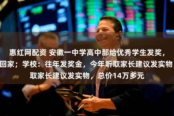惠红网配资 安徽一中学高中部给优秀学生发奖，半扇猪整只羊扛回家；学校：往年发奖金，今年听取家长建议发实物，总价14万多元