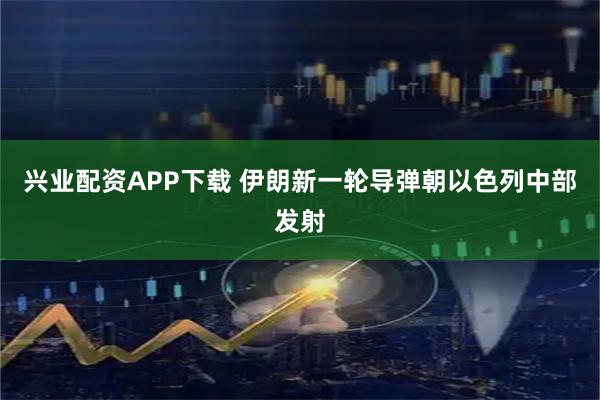 兴业配资APP下载 伊朗新一轮导弹朝以色列中部发射