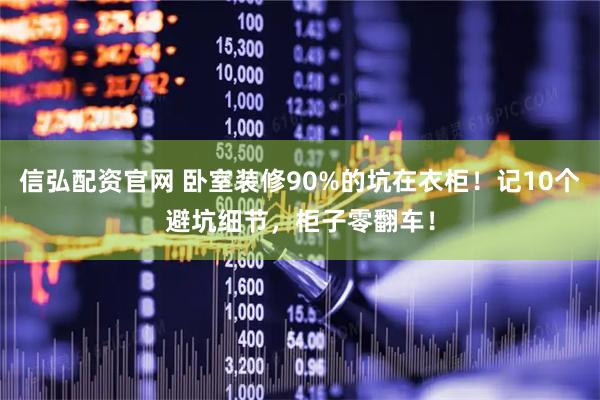 信弘配资官网 卧室装修90%的坑在衣柜！记10个避坑细节，柜子零翻车！