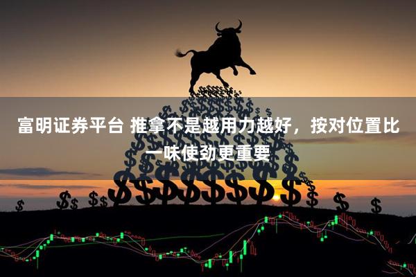 富明证券平台 推拿不是越用力越好,按对位置比一味使劲更重要