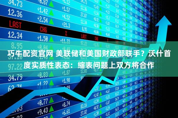 巧牛配资官网 美联储和美国财政部联手？沃什首度实质性表态：缩表问题上双方将合作